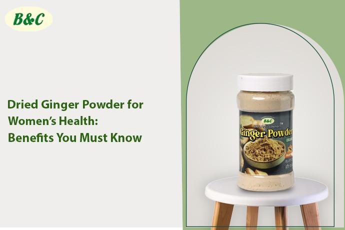 Dried Ginger Powder for Women’s Health: Benefits You Must Know